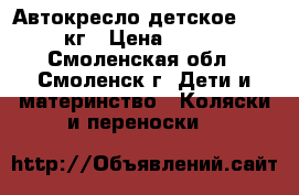 Автокресло детское 15-36кг › Цена ­ 600 - Смоленская обл., Смоленск г. Дети и материнство » Коляски и переноски   